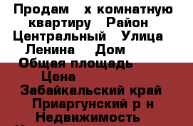 Продам 3-х комнатную квартиру › Район ­ Центральный › Улица ­ Ленина  › Дом ­ 56 › Общая площадь ­ 85 › Цена ­ 7 500 000 - Забайкальский край, Приаргунский р-н Недвижимость » Квартиры продажа   . Забайкальский край